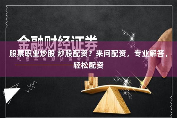 股票职业炒股 炒股配资？来问配资，专业解答，轻松配资