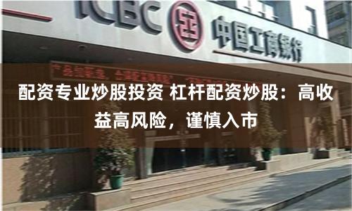 配资专业炒股投资 杠杆配资炒股：高收益高风险，谨慎入市