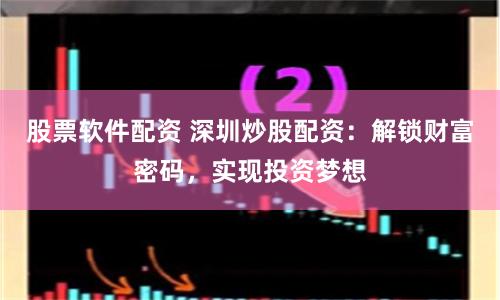 股票软件配资 深圳炒股配资：解锁财富密码，实现投资梦想