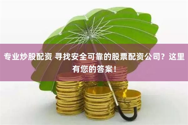 专业炒股配资 寻找安全可靠的股票配资公司？这里有您的答案！