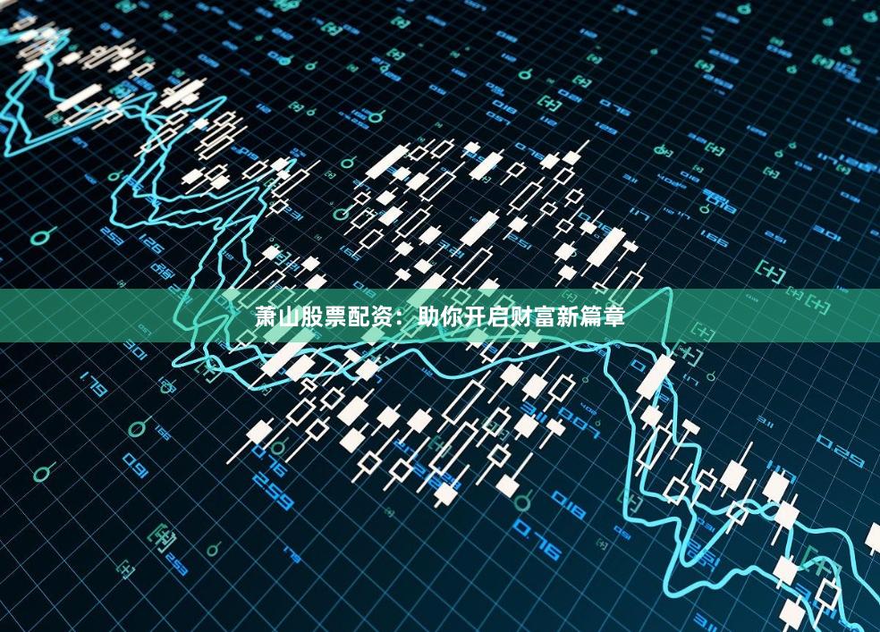 萧山股票配资：助你开启财富新篇章