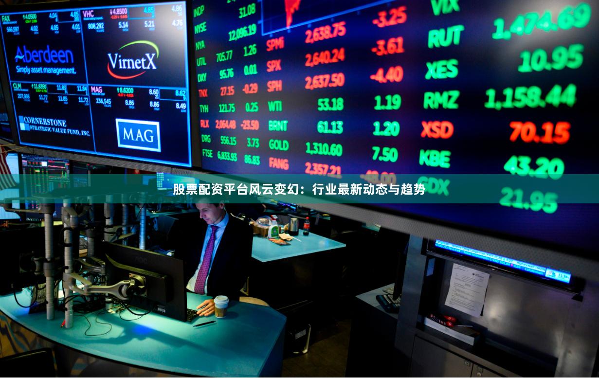 股票配资平台风云变幻：行业最新动态与趋势