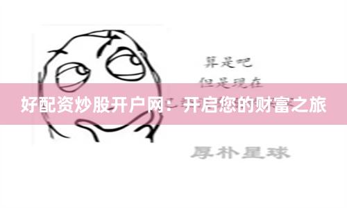 好配资炒股开户网：开启您的财富之旅