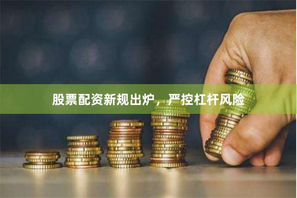股票配资新规出炉，严控杠杆风险