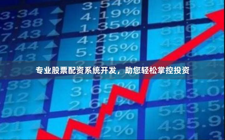 专业股票配资系统开发，助您轻松掌控投资