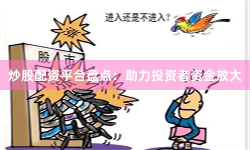 炒股配资平台盘点：助力投资者资金放大
