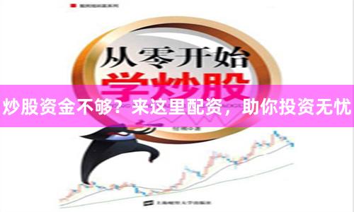 炒股资金不够？来这里配资，助你投资无忧