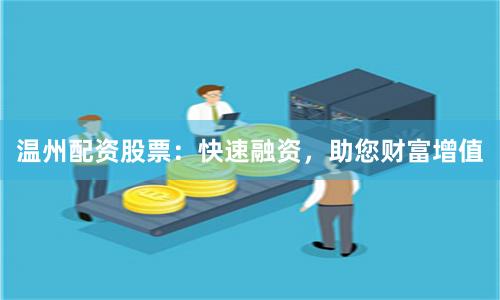 温州配资股票：快速融资，助您财富增值