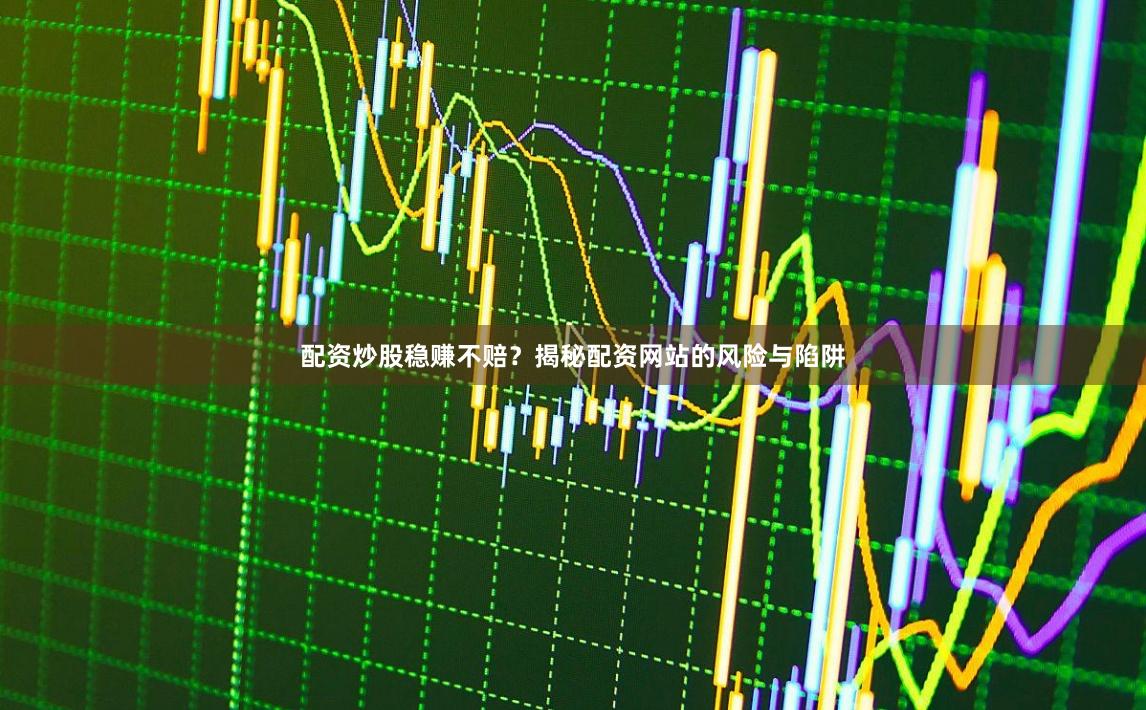配资炒股稳赚不赔？揭秘配资网站的风险与陷阱