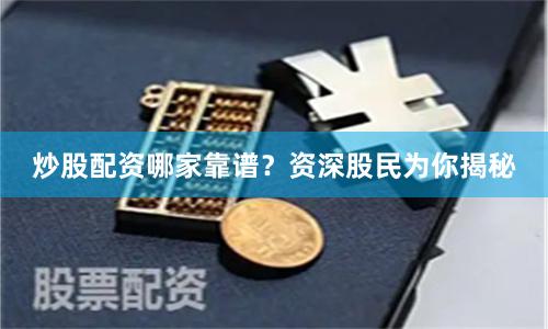 炒股配资哪家靠谱？资深股民为你揭秘