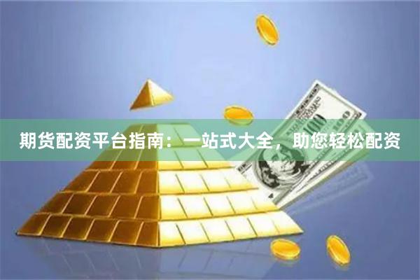 期货配资平台指南:一站式大全,助您轻松配资
