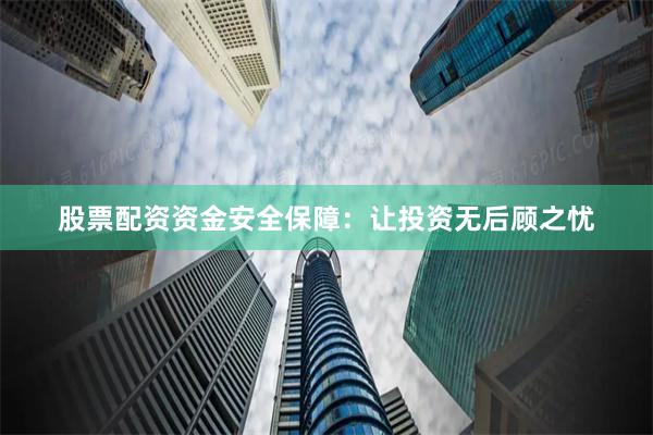 股票配资资金安全保障：让投资无后顾之忧