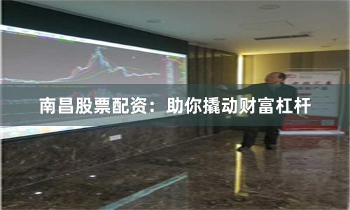 南昌股票配资：助你撬动财富杠杆
