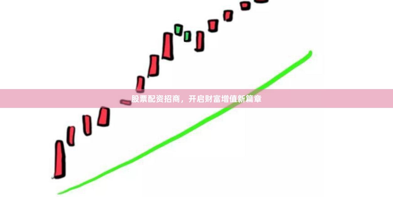 股票配资招商，开启财富增值新篇章