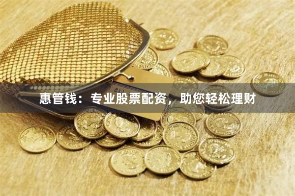 惠管钱：专业股票配资，助您轻松理财