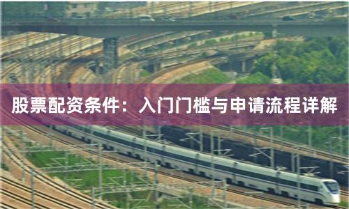 股票配资条件:入门门槛与申请流程详解