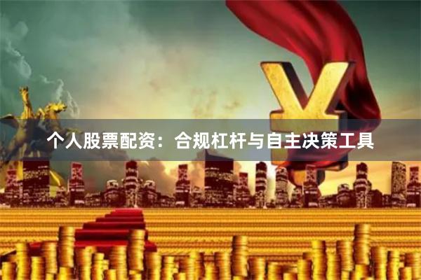 个人股票配资：合规杠杆与自主决策工具