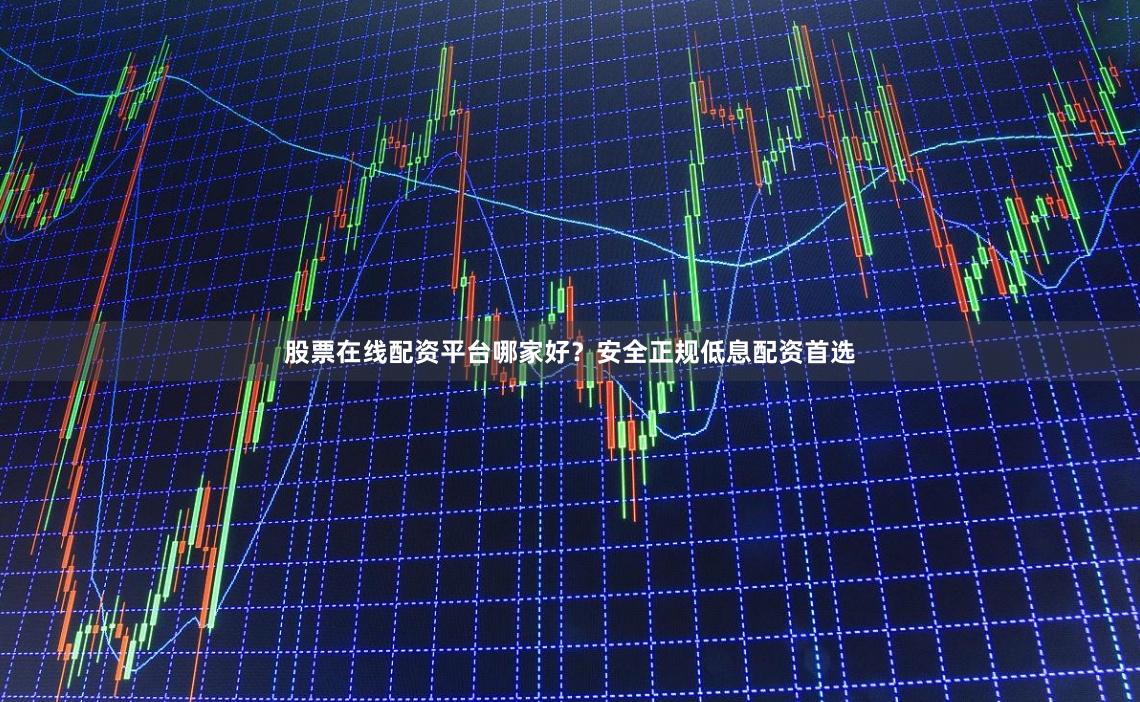股票在线配资平台哪家好？安全正规低息配资首选