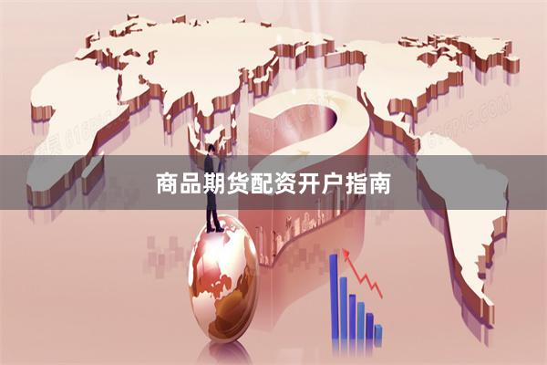 商品期货配资开户指南
