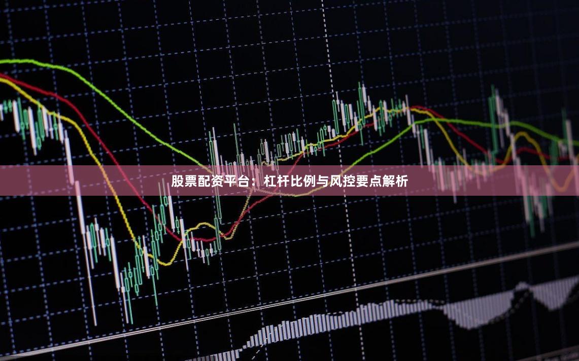 股票配资平台：杠杆比例与风控要点解析