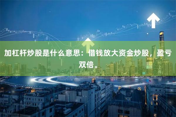 加杠杆炒股是什么意思:借钱放大资金炒股,盈亏双倍。