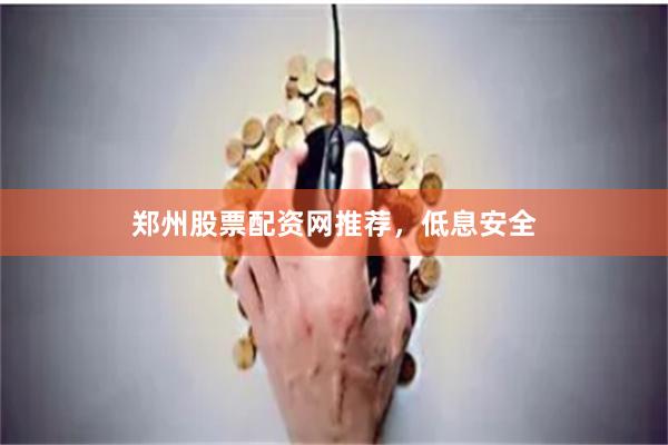 郑州股票配资网推荐，低息安全