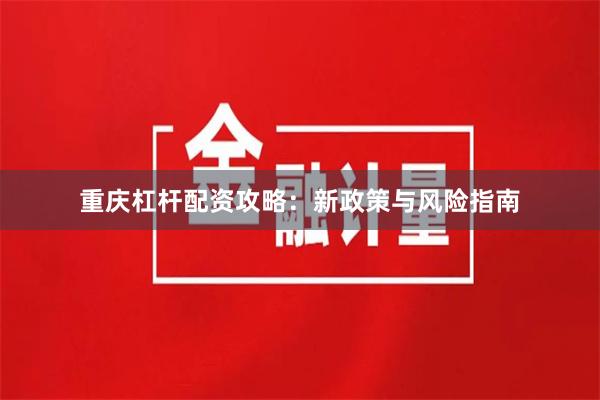 重庆杠杆配资攻略：新政策与风险指南