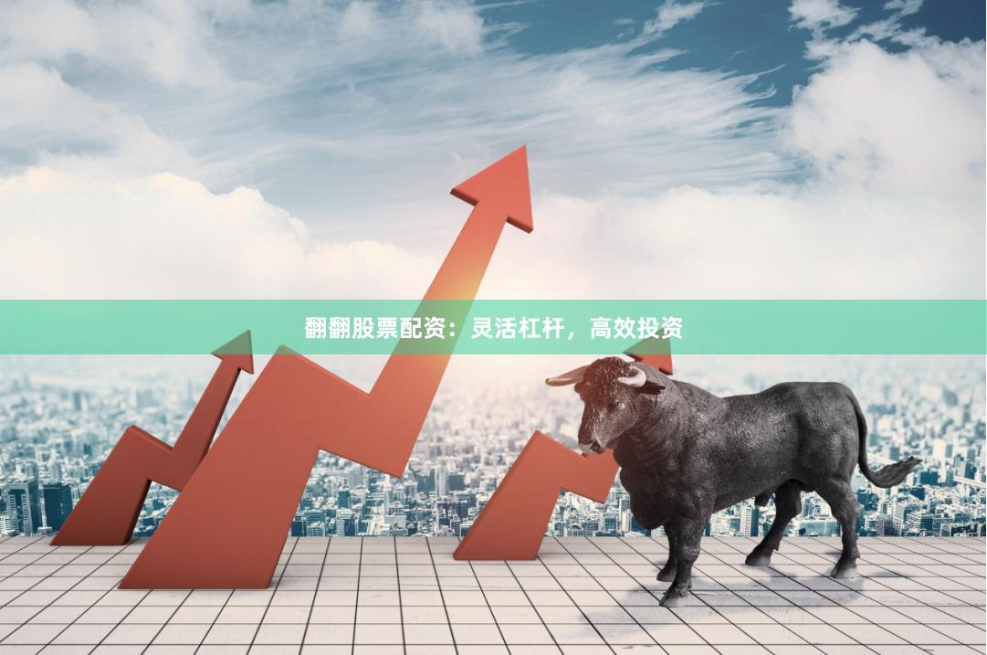 翻翻股票配资：灵活杠杆，高效投资