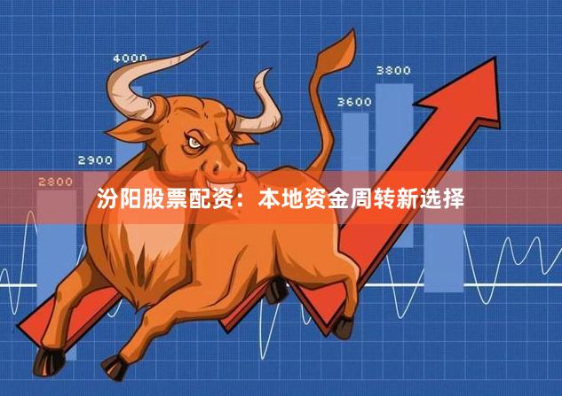 汾阳股票配资：本地资金周转新选择