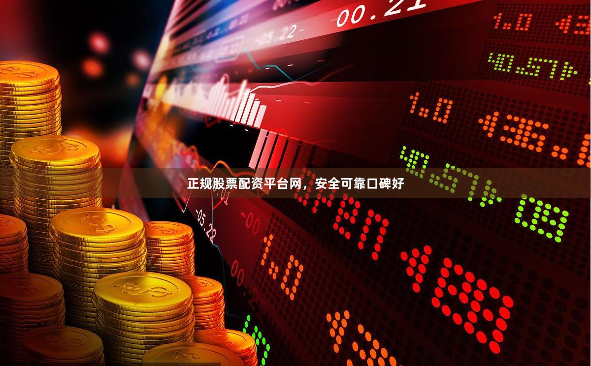 正规股票配资平台网，安全可靠口碑好