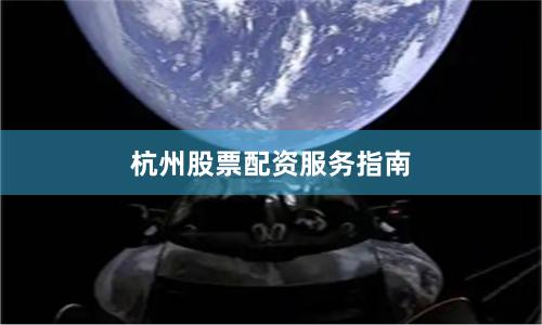 杭州股票配资服务指南