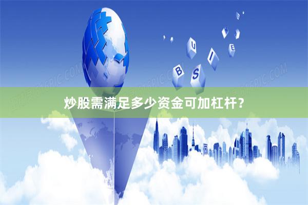 炒股需满足多少资金可加杠杆？