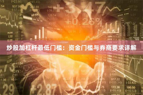 炒股加杠杆最低门槛:资金门槛与券商要求详解