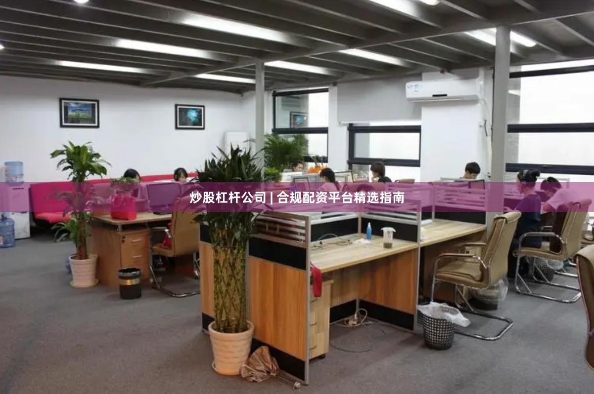 炒股杠杆公司 | 合规配资平台精选指南