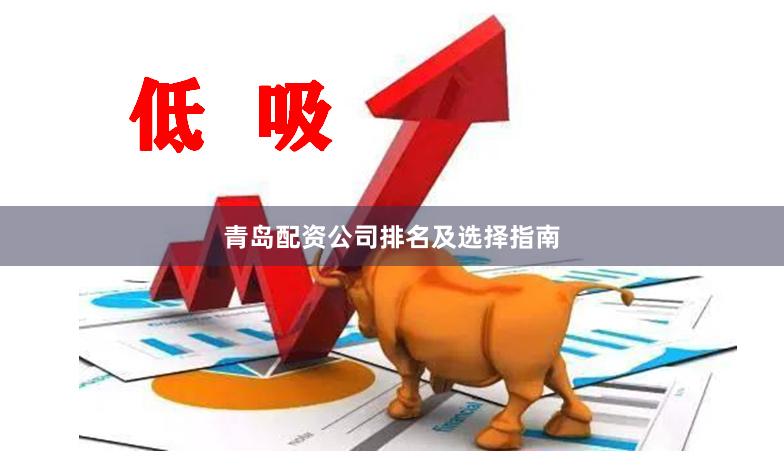 青岛配资公司排名及选择指南