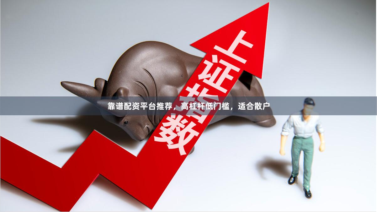 靠谱配资平台推荐,高杠杆低门槛,适合散户