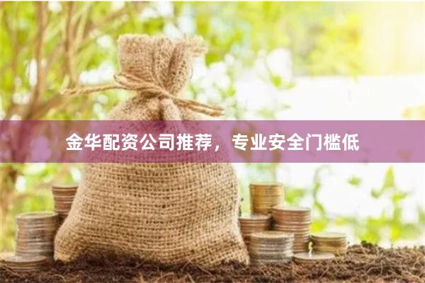 金华配资公司推荐,专业安全门槛低