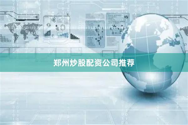 郑州炒股配资公司推荐