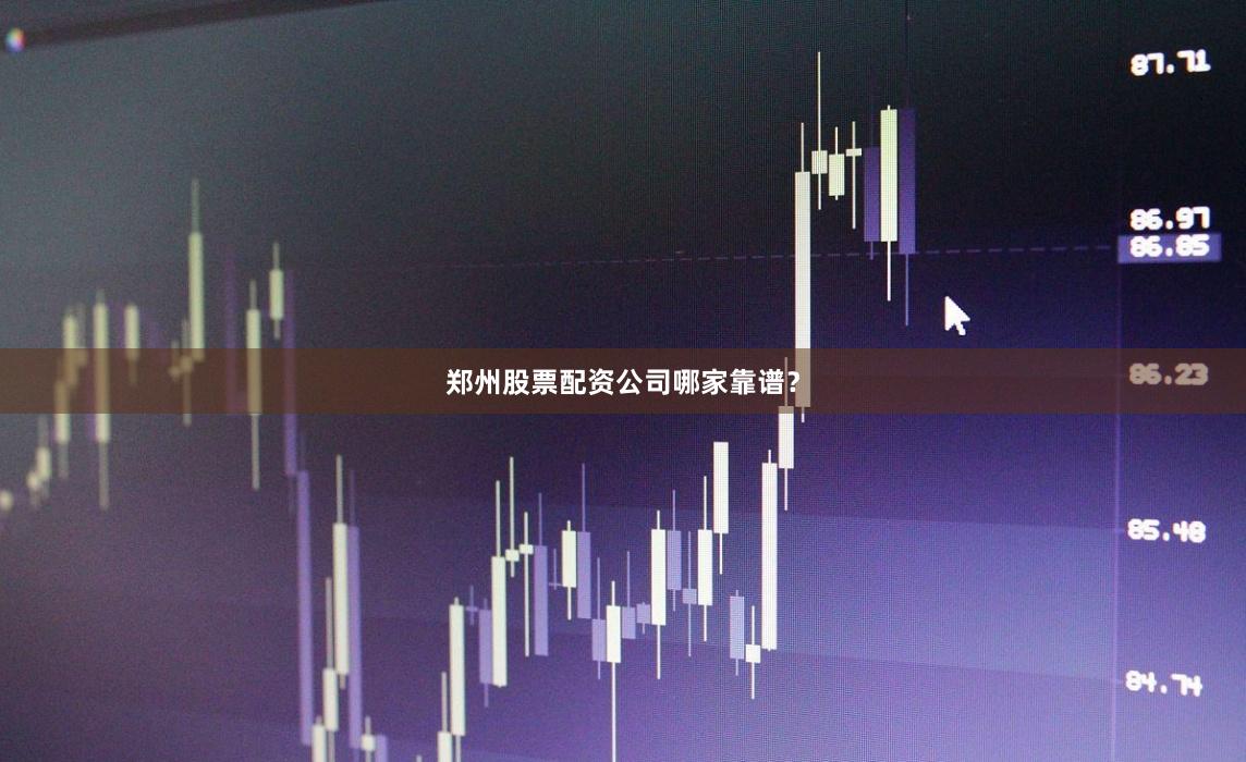 郑州股票配资公司哪家靠谱？