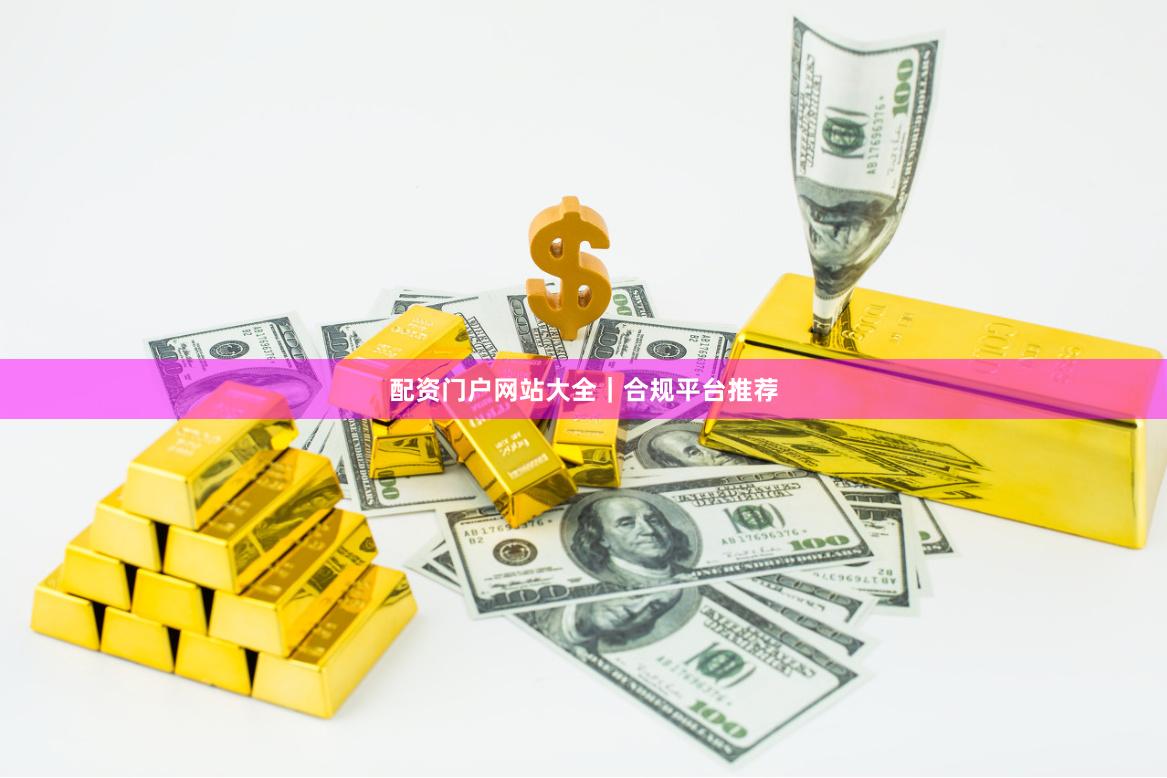 配资门户网站大全｜合规平台推荐