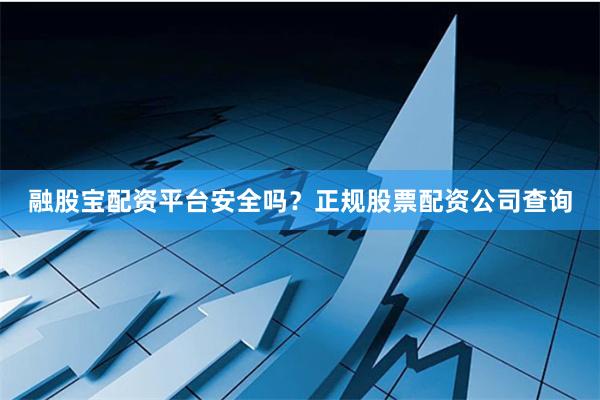 融股宝配资平台安全吗?正规股票配资公司查询