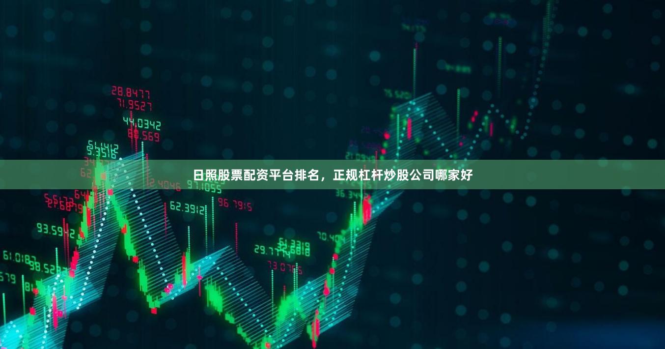 日照股票配资平台排名,正规杠杆炒股公司哪家好