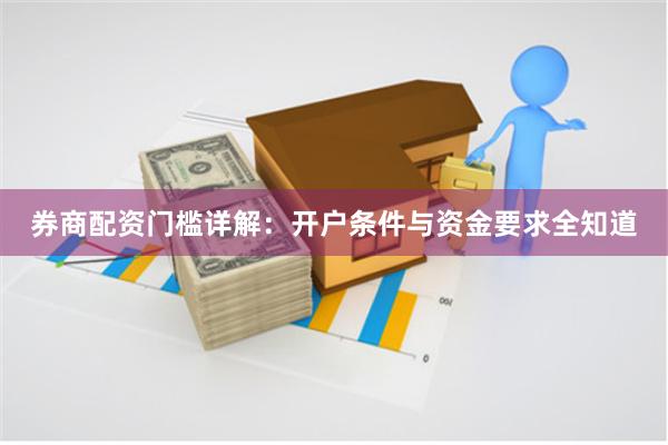券商配资门槛详解:开户条件与资金要求全知道
