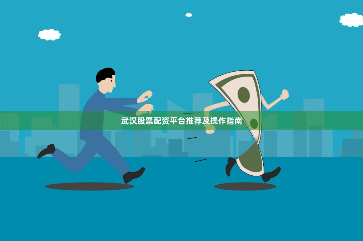 武汉股票配资平台推荐及操作指南