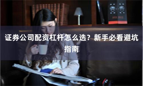 证券公司配资杠杆怎么选?新手必看避坑指南