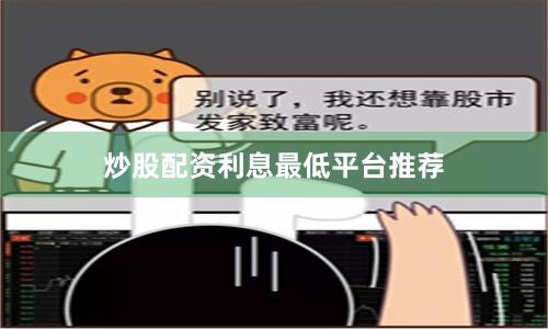 炒股配资利息最低平台推荐