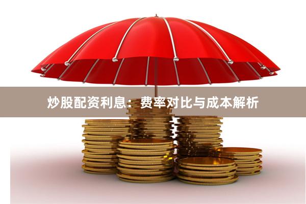 炒股配资利息：费率对比与成本解析