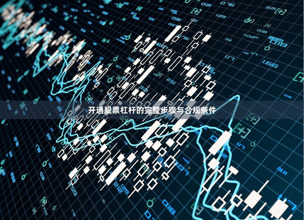 开通股票杠杆的完整步骤与合规条件