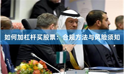 如何加杠杆买股票：合规方法与风险须知
