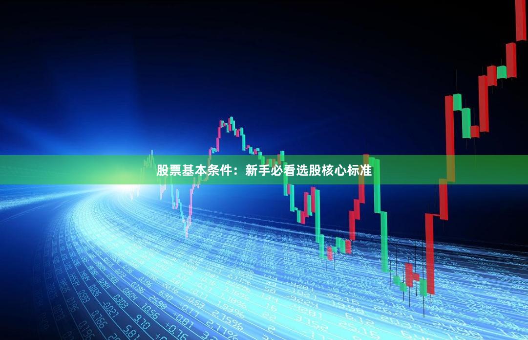 股票基本条件：新手必看选股核心标准